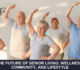 The Future of Senior Living: Wellness, Community, and Lifestyle